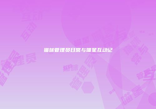 猫咪管理员日常与喵星互动记