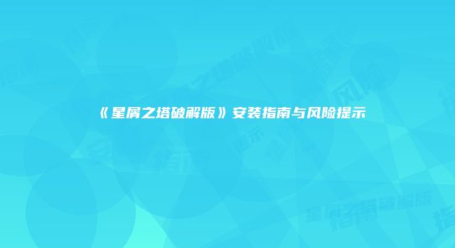 《星屑之塔破解版》安装指南与风险提示