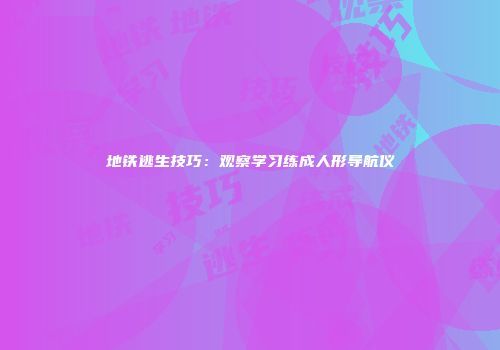 地铁逃生技巧：观察学习练成人形导航仪