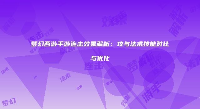 梦幻西游手游连击效果解析：攻与法术技能对比与优化