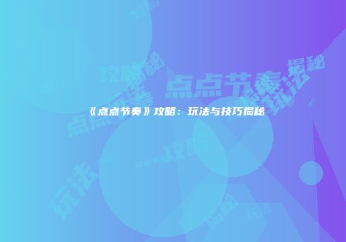 《点点节奏》攻略：玩法与技巧揭秘
