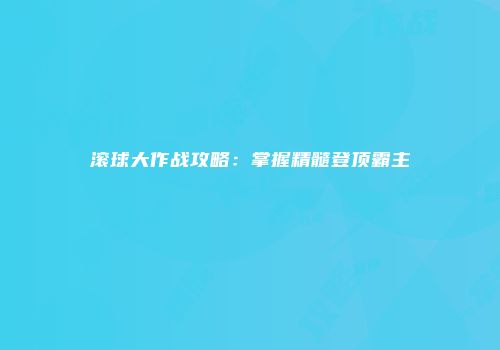 滚球大作战攻略:掌握精髓登顶霸主