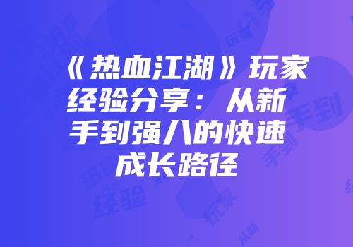 《热血江湖》玩家经验分享：从新手到强八的快速成长路径
