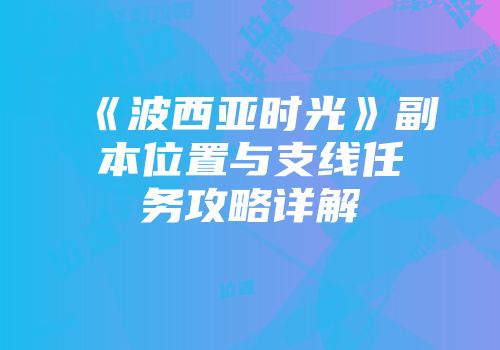 《波西亚时光》副本位置与支线任务攻略详解