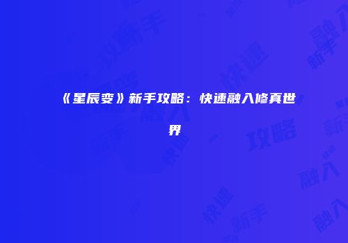 《星辰变》新手攻略：快速融入修真世界
