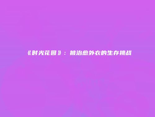 《时光花园》：披治愈外衣的生存挑战