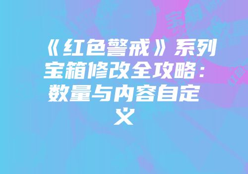 《红色警戒》系列宝箱修改全攻略:数量与内容自定义