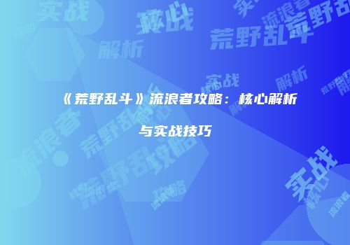 《荒野乱斗》流浪者攻略：核心解析与实战技巧