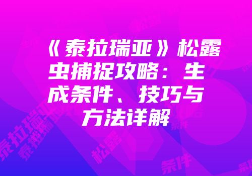 《泰拉瑞亚》松露虫捕捉攻略：生成条件、技巧与方法详解