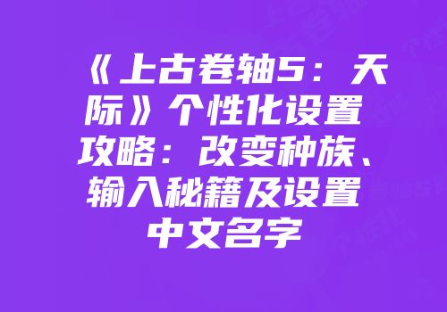 《上古卷轴5：天际》个性化设置攻略：改变种族、输入秘籍及设置中文名字