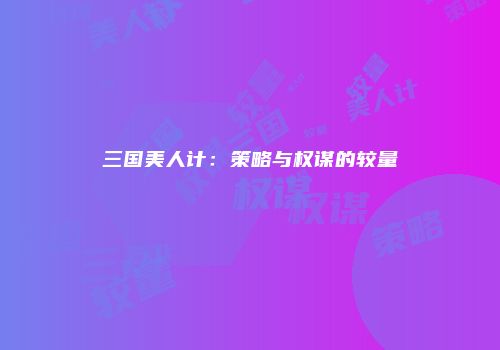 三国美人计：策略与权谋的较量