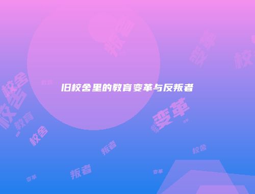 旧校舍里的教育变革与反叛者