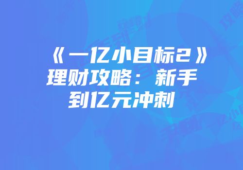《一亿小目标2》理财攻略：新手到亿元冲刺