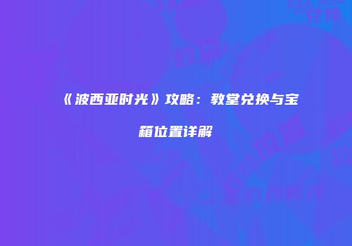《波西亚时光》攻略：教堂兑换与宝箱位置详解