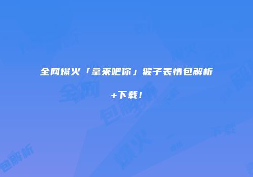 全网爆火「拿来吧你」猴子表情包解析+下载!