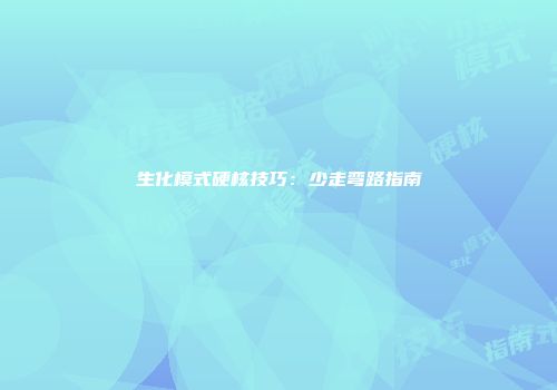 生化模式硬核技巧：少走弯路指南