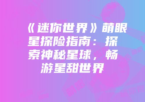 《迷你世界》萌眼星探险指南：探索神秘星球，畅游星甜世界