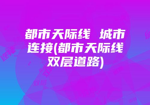 都市天际线 城市连接(都市天际线双层道路)