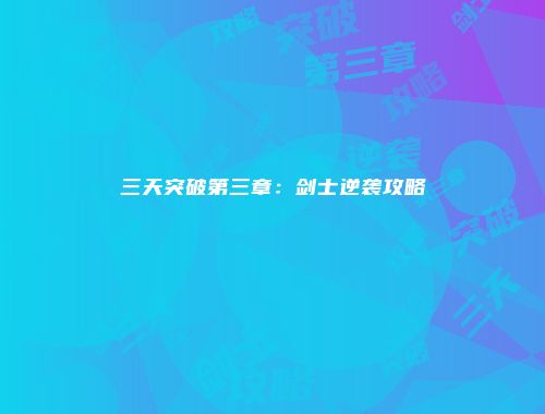 三天突破第三章：剑士逆袭攻略