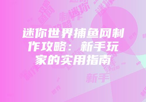 迷你世界捕鱼网制作攻略:新手玩家的实用指南