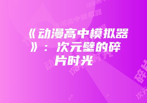 《动漫高中模拟器》:次元壁的碎片时光