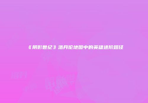 《阴影世纪》洛丹伦地图中的英雄进阶路径