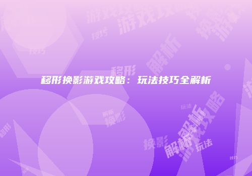 移形换影游戏攻略:玩法技巧全解析