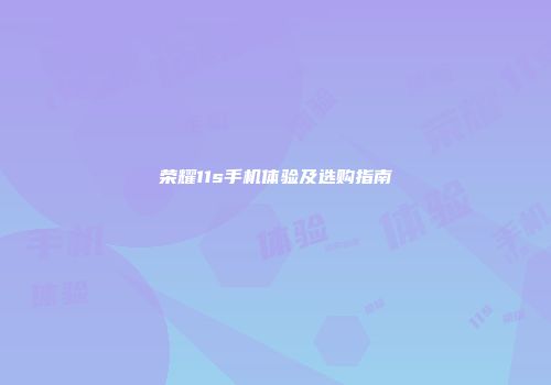 荣耀11s手机体验及选购指南