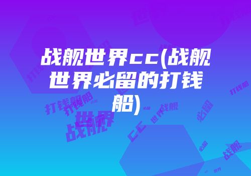 战舰世界cc(战舰世界必留的打钱船)