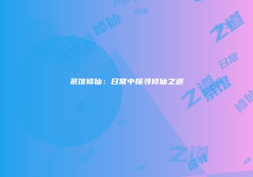 茶馆修仙：日常中探寻修仙之道