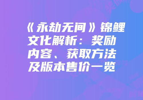 《永劫无间》锦鲤文化解析：奖励内容、获取方法及版本售价一览