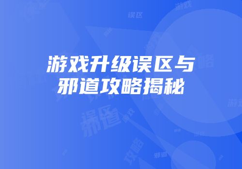 游戏升级误区与邪道攻略揭秘