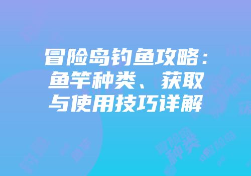 冒险岛钓鱼攻略：鱼竿种类、获取与使用技巧详解