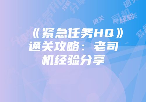 《紧急任务HQ》通关攻略:老司机经验分享