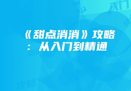 《甜点消消》攻略：从入门到精通