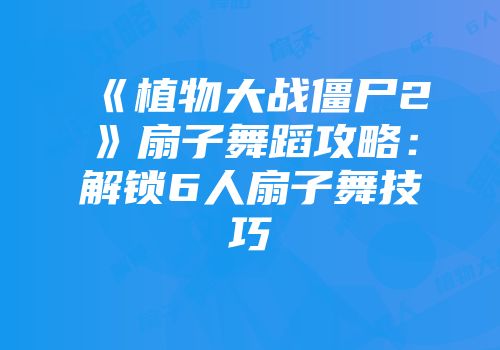 《植物大战僵尸2》扇子舞蹈攻略：解锁6人扇子舞技巧