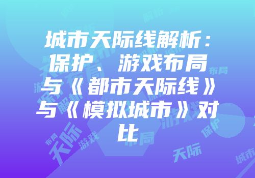 城市天际线解析：保护、游戏布局与《都市天际线》与《模拟城市》对比