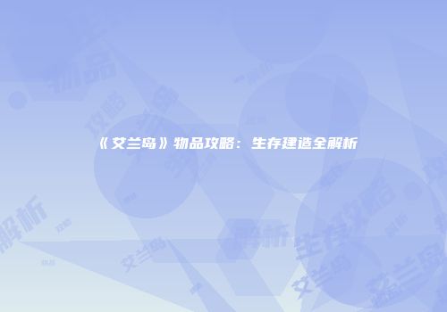 《艾兰岛》物品攻略：生存建造全解析
