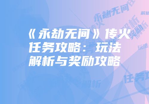 《永劫无间》传火任务攻略：玩法解析与奖励攻略