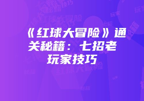 《红球大冒险》通关秘籍:七招老玩家技巧