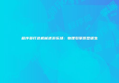 程序员打造机械迷游乐场：物理引擎原型诞生