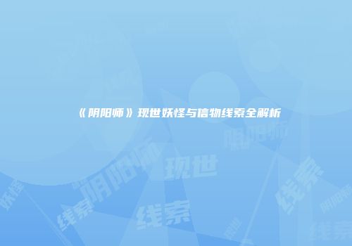 《阴阳师》现世妖怪与信物线索全解析