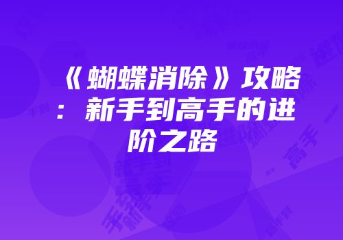《蝴蝶消除》攻略：新手到高手的进阶之路