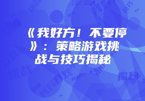《我好方！不要停》：策略游戏挑战与技巧揭秘
