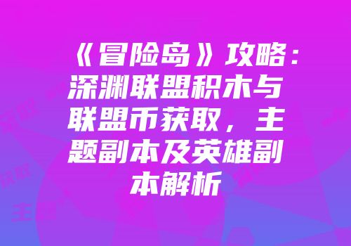 《冒险岛》攻略:深渊联盟积木与联盟币获取,主题副本及英雄副本解析
