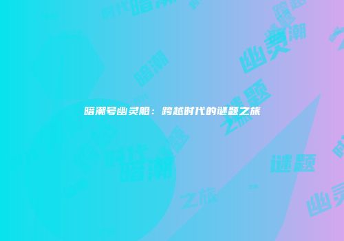 暗潮号幽灵船：跨越时代的谜题之旅