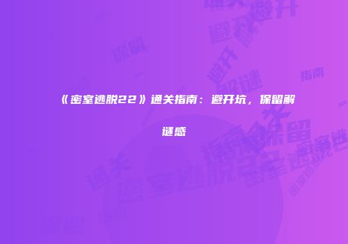 《密室逃脱22》通关指南:避开坑,保留解谜感