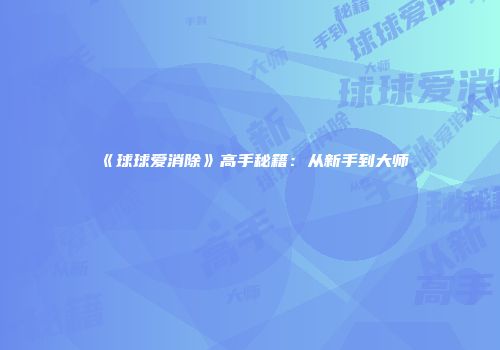 《球球爱消除》高手秘籍:从新手到大师
