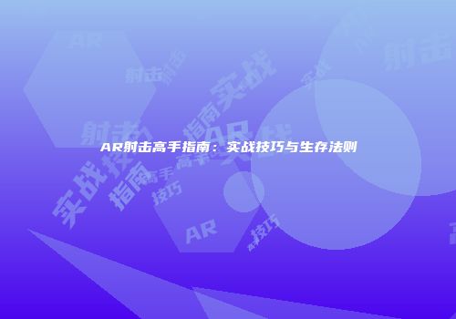 AR射击高手指南：实战技巧与生存法则