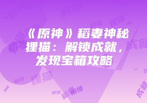 《原神》稻妻神秘狸猫:解锁成就,发现宝箱攻略